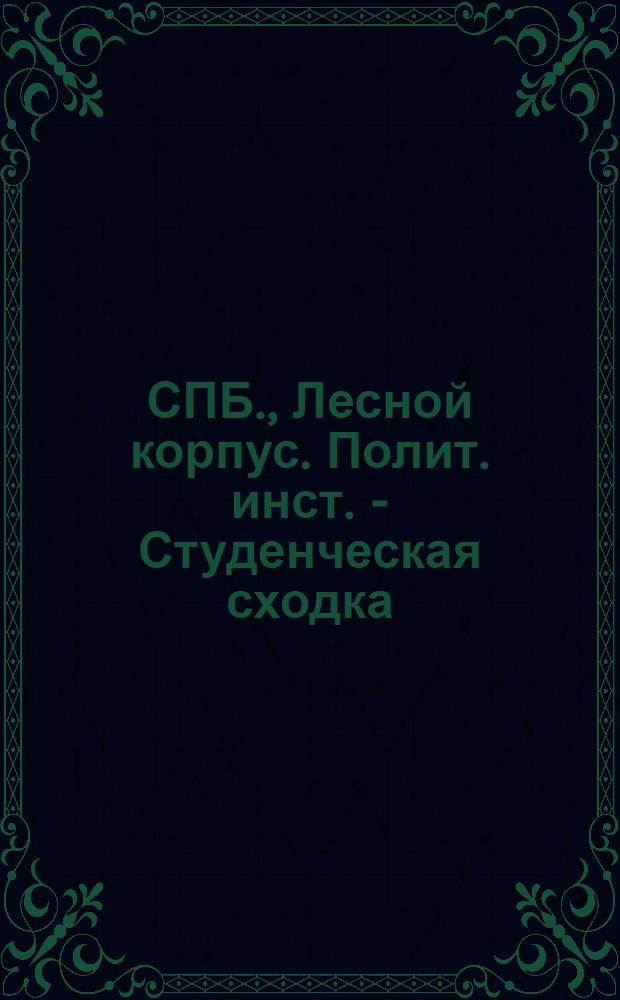 СПБ., Лесной корпус. Полит. инст. - Студенческая сходка : открытое письмо