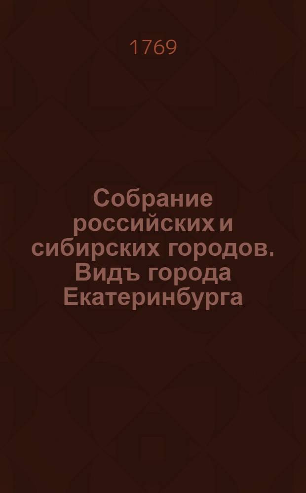 Собрание российских и сибирских городов. Видъ города Екатеринбурга