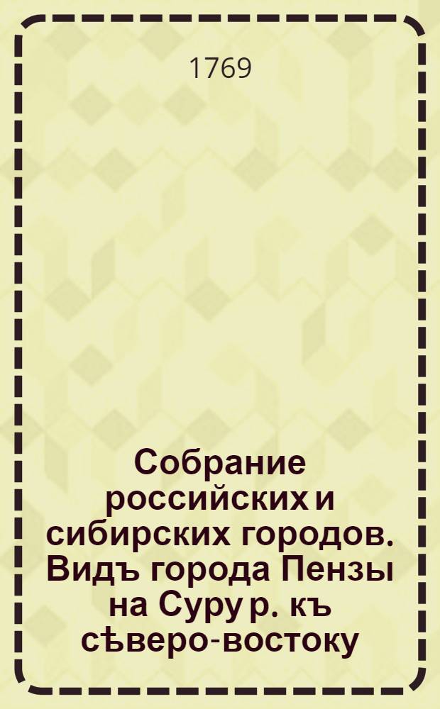 Собрание российских и сибирских городов. Видъ города Пензы на Суру р. къ сѣверо-востоку
