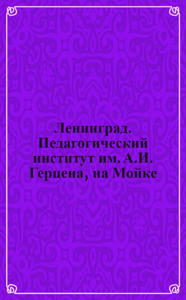 Ленинград. Педагогический институт им. А.И. Герцена, на Мойке = Leningrad. Mojka. Pädagogisches Institut namens Herzen = Leningrad. Moika. Pedagogical jnstitute named after Herzen