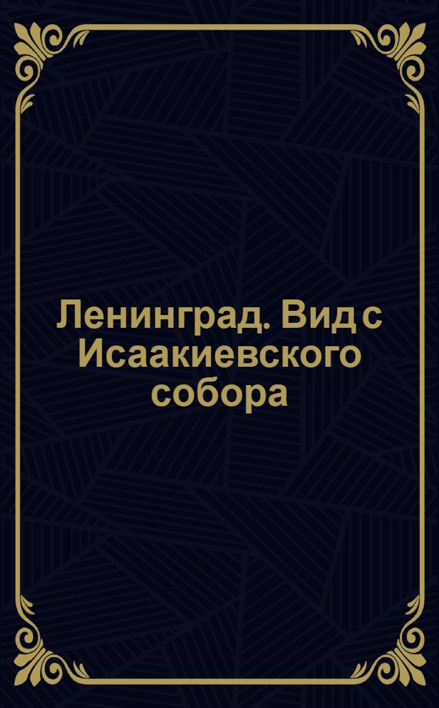 Ленинград. Вид с Исаакиевского собора