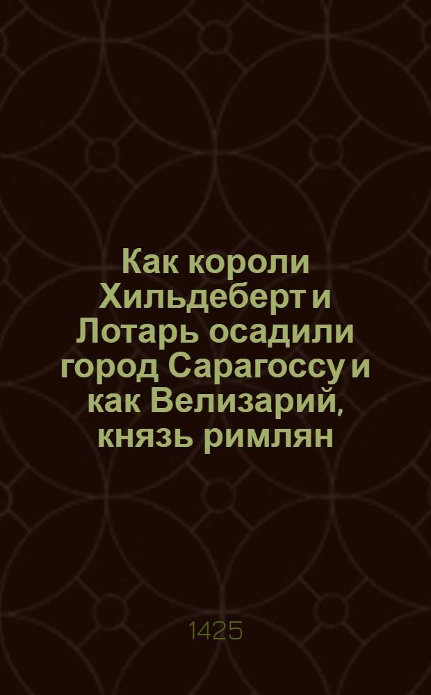 Как короли Хильдеберт и Лотарь осадили город Сарагоссу и как Велизарий, князь римлян, был убит франками, а Партеми побит камнями