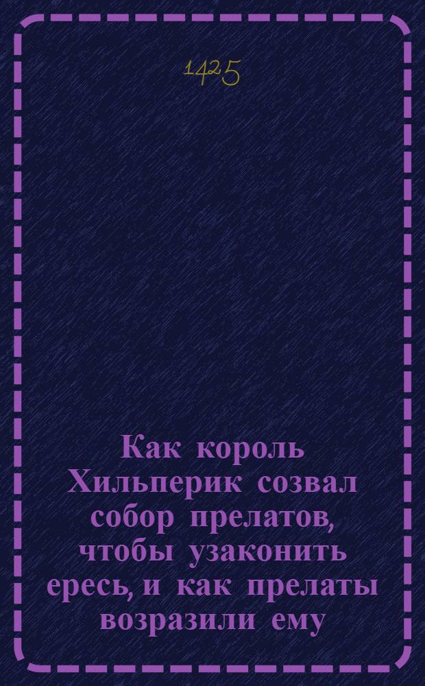 Как король Хильперик созвал собор прелатов, чтобы узаконить ересь, и как прелаты возразили ему