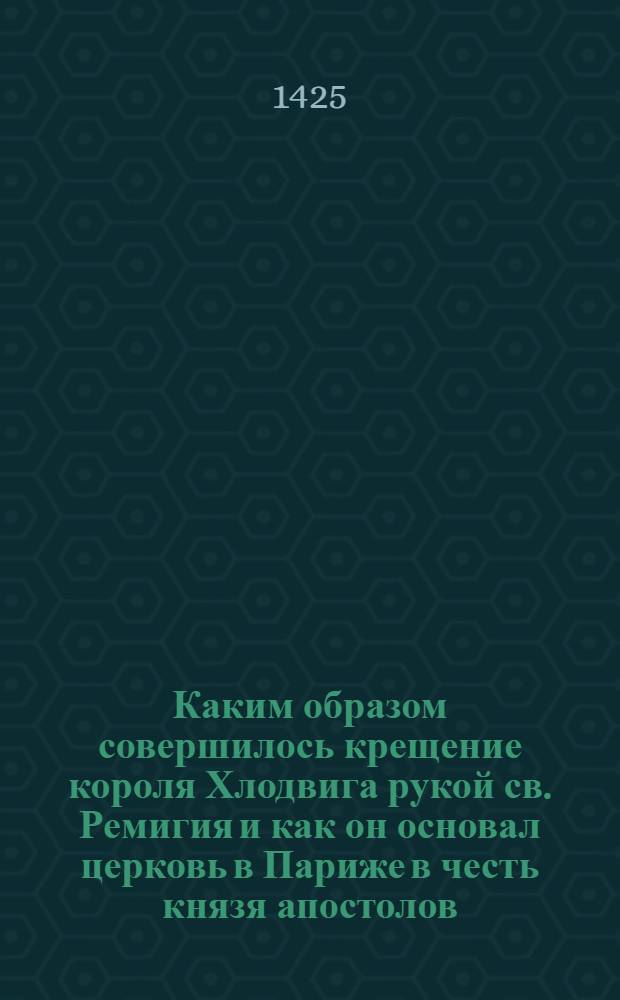 Каким образом совершилось крещение короля Хлодвига рукой св. Ремигия и как он основал церковь в Париже в честь князя апостолов