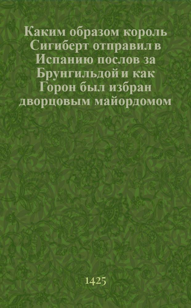 Каким образом король Сигиберт отправил в Испанию послов за Брунгильдой и как Горон был избран дворцовым майордомом
