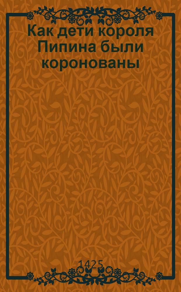 Как дети короля Пипина были коронованы: Карл, старший, в Нуайоне, а Карломан в Суассоне