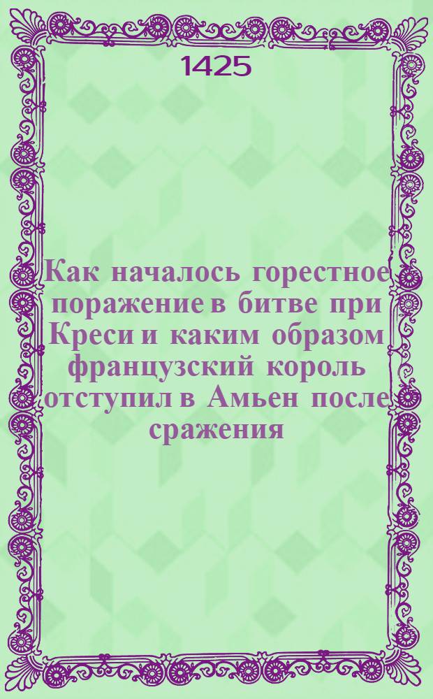 Как началось горестное поражение в битве при Креси и каким образом французский король отступил в Амьен после сражения