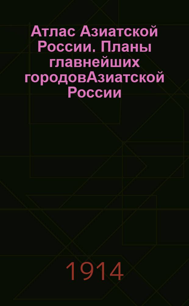 Атлас Азиатской России. Планы главнейших городовАзиатской России