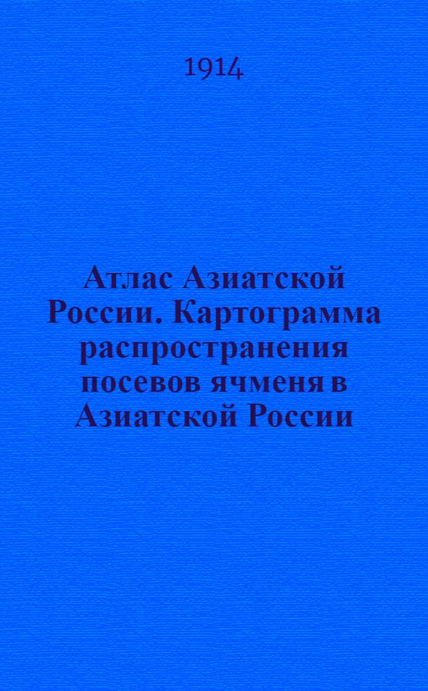 Атлас Азиатской России. Картограмма распространения посевов ячменя в Азиатской России