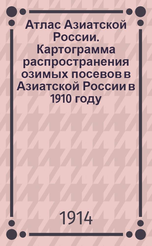 Атлас Азиатской России. Картограмма распространения озимых посевов в Азиатской России в 1910 году