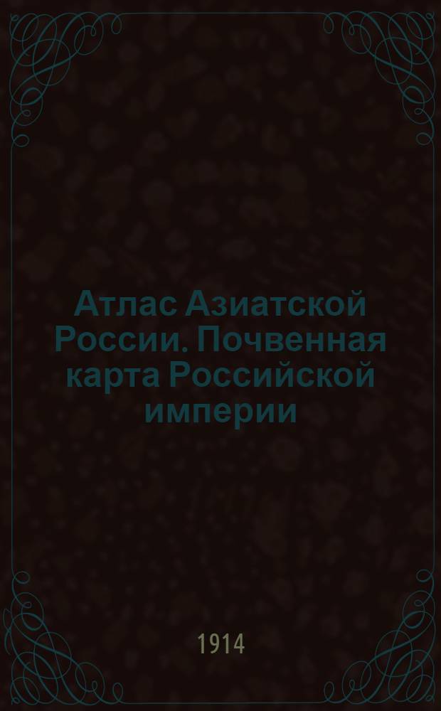 Атлас Азиатской России. Почвенная карта Российской империи