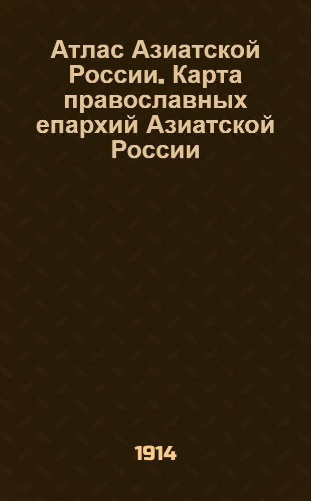 Атлас Азиатской России. Карта православных епархий Азиатской России