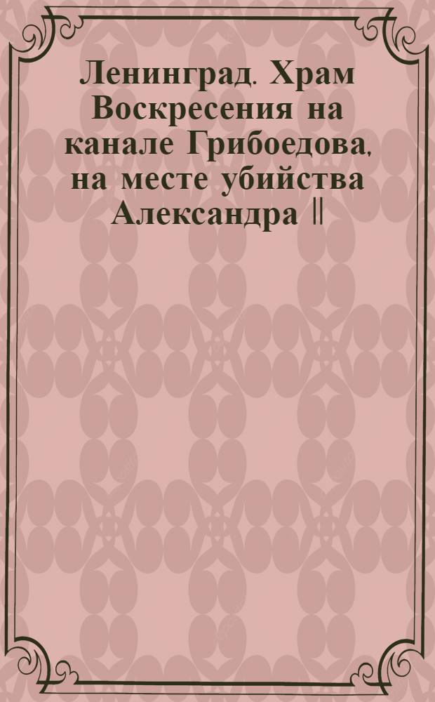 Ленинград. Храм Воскресения на канале Грибоедова, на месте убийства Александра II = Église de la Résurrection sur le Canal Griboïedov, à ľ'endroit où fut tué Alexandre II