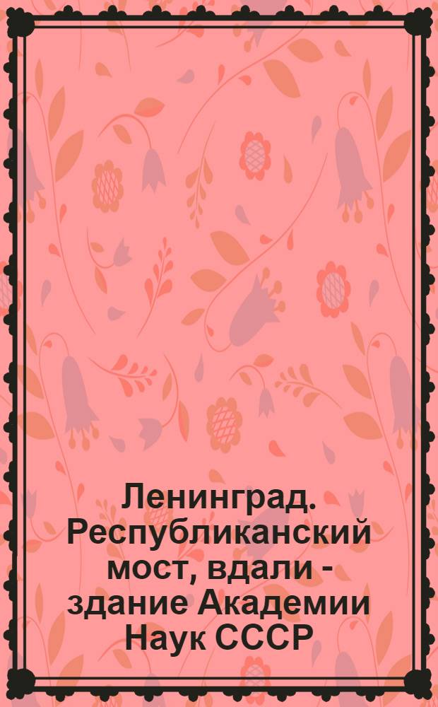 Ленинград. Республиканский мост, вдали - здание Академии Наук СССР = Leningrad. Republican Bridge, on the background - the Academy of Science of USSR
