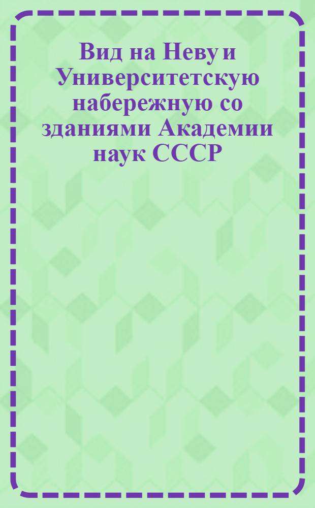 Вид на Неву и Университетскую набережную со зданиями Академии наук СССР = View on the Neva and University Quay with the Academy of Sciences