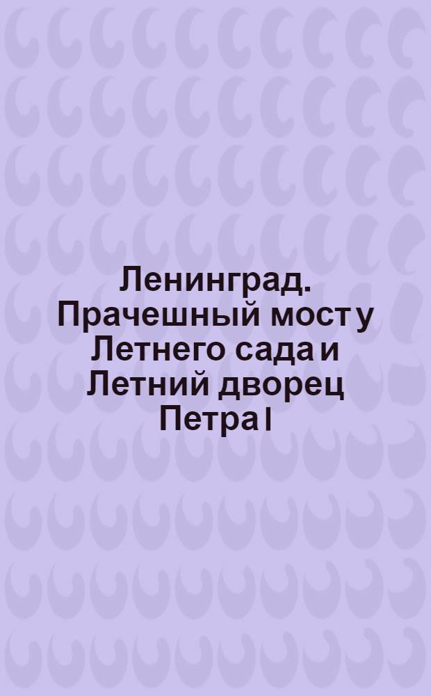 Ленинград. Прачешный мост у Летнего сада и Летний дворец Петра I