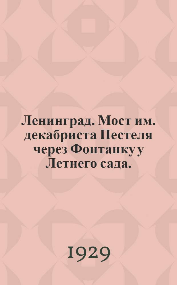 Ленинград. Мост им. декабриста Пестеля через Фонтанку у Летнего сада. = Leningrad. Bridge on the Fontanka, near the Summer Garden, dedicated to the memory of the decembrist Pestel.