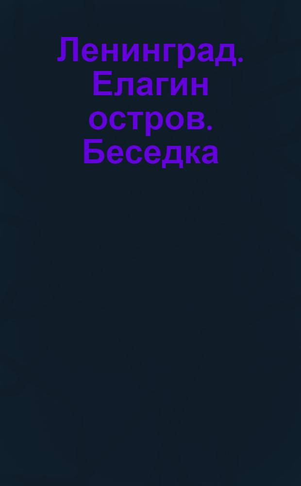 Ленинград. Елагин остров. Беседка = Leningrad. Yelagin Ostrov. Summer House