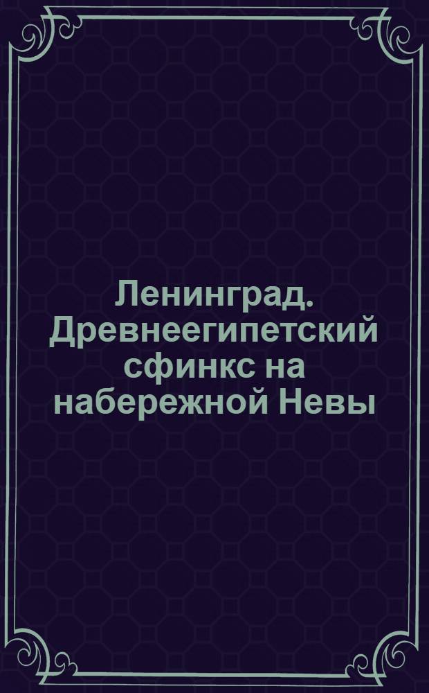 Ленинград. Древнеегипетский сфинкс на набережной Невы = Sphinx Egyptien sur le quai de la Néva