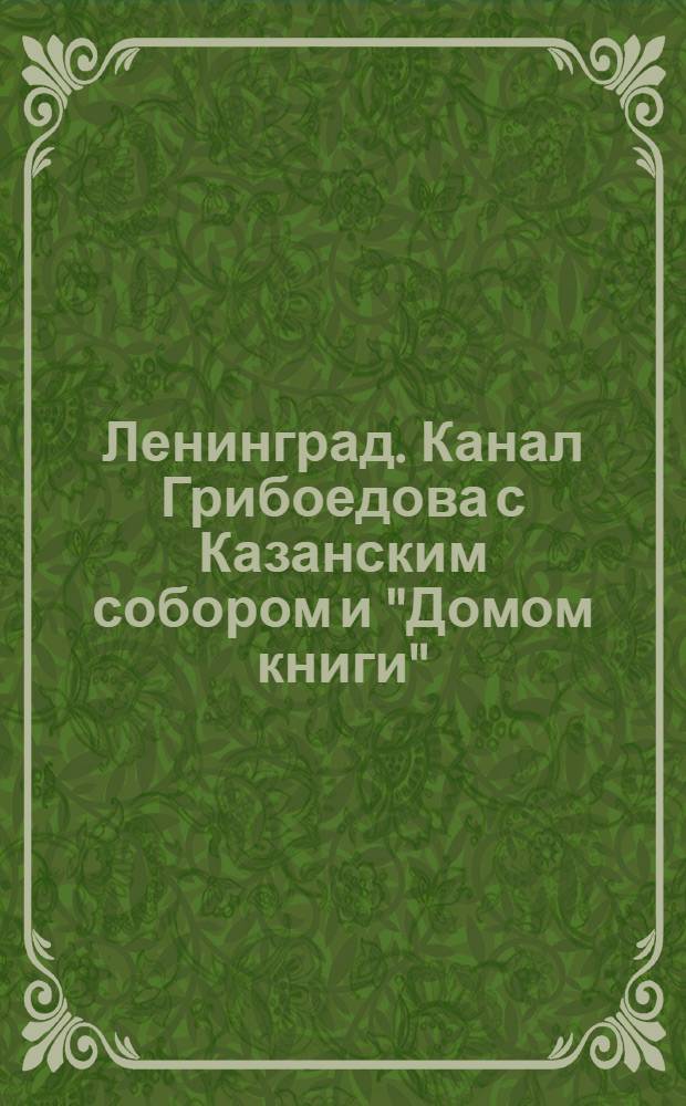Ленинград. Канал Грибоедова с Казанским собором и "Домом книги" = Leningrad. Griboedov's canal, the Kazan cathedral and the "Bookhouse"