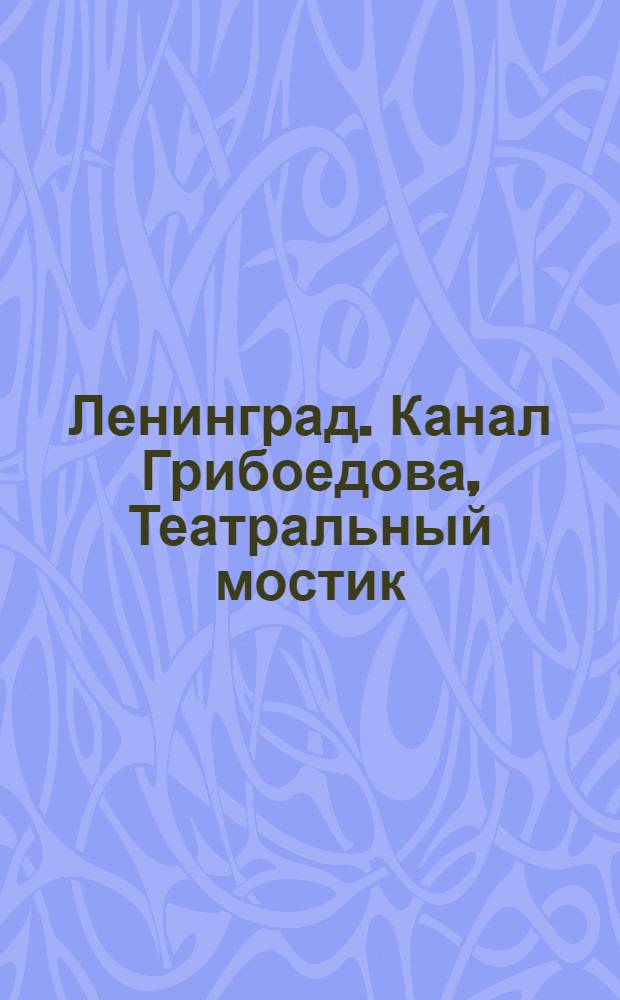 Ленинград. Канал Грибоедова, Театральный мостик = Leningrad. Griboyedov canal, Theatre bridge