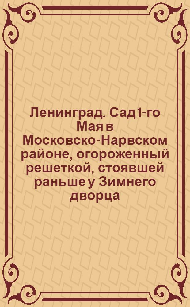 Ленинград. Сад 1-го Мая в Московско-Нарвском районе, огороженный решеткой, стоявшей раньше у Зимнего дворца = Leningrad. The garden in the name of the 1-st May in the Moskow-Narvsky district with the rail-fence, which formerly railed the Winter palace in