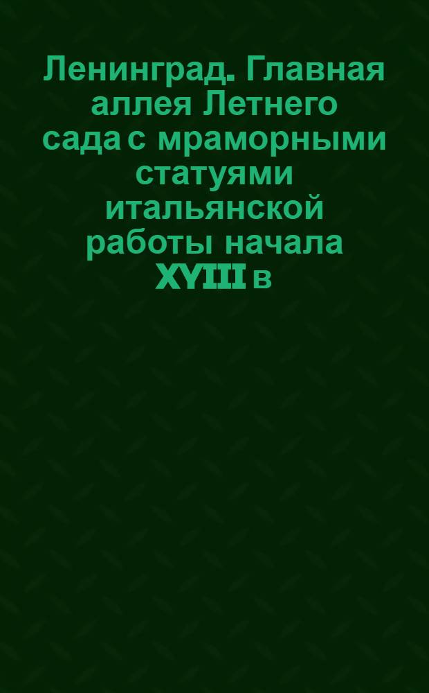 Ленинград. Главная аллея Летнего сада с мраморными статуями итальянской работы начала XYIII в. = Leningrad. The principal Avenue of the Summer garden with Marble Statues by Italian Masters of the Begimning of the XYIII th Century