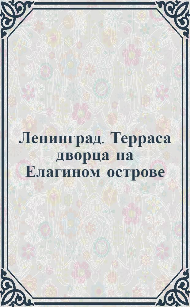 Ленинград. Терраса дворца на Елагином острове (архит.Росси)