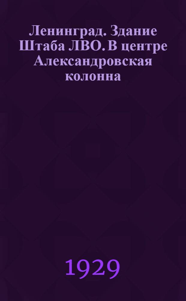 Ленинград. Здание Штаба ЛВО. В центре Александровская колонна = The Staff of the Leningrad Military District. In the centre - the Alexander Column