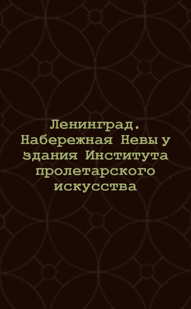 Ленинград. Набережная Невы у здания Института пролетарского искусства (бывш. Академия художеств СССР) = Leningrad. Njewa-Quai neben Institut der Proletarischen Kunst (ehemals Kunstakademie) = Leningrad. Nieva-Quay near the Institute of the Proletarian Arts (formerly Academy of Arts)