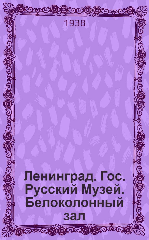 Ленинград. Гос. Русский Музей. Белоколонный зал