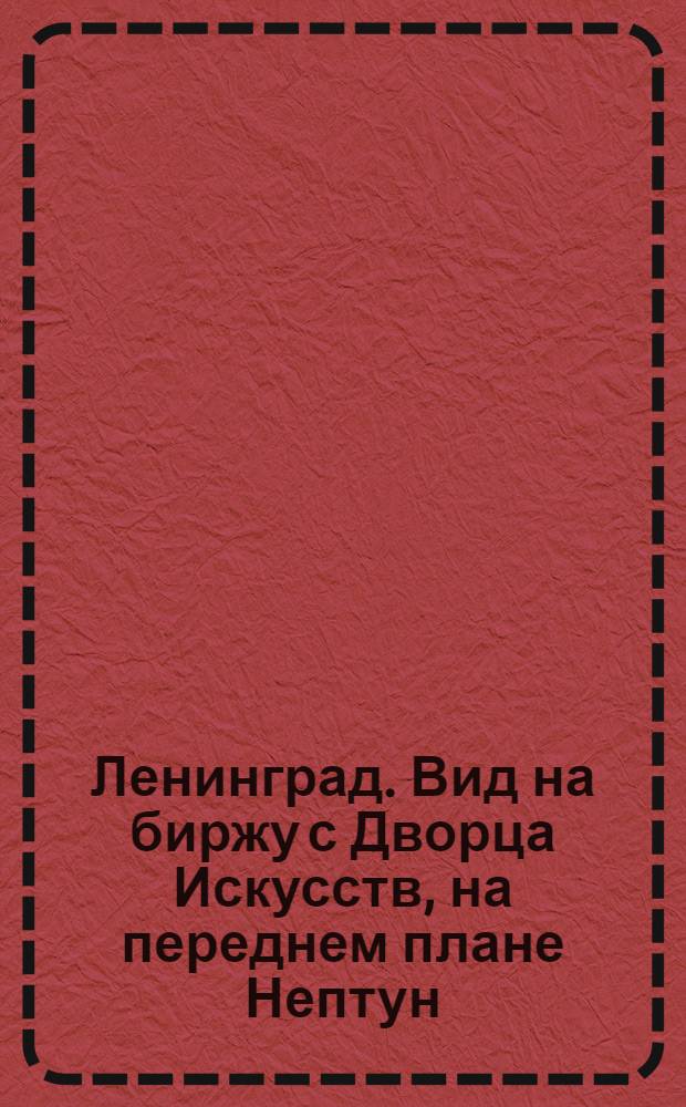 Ленинград. Вид на биржу с Дворца Искусств, на переднем плане Нептун (аллегорическая фигура)