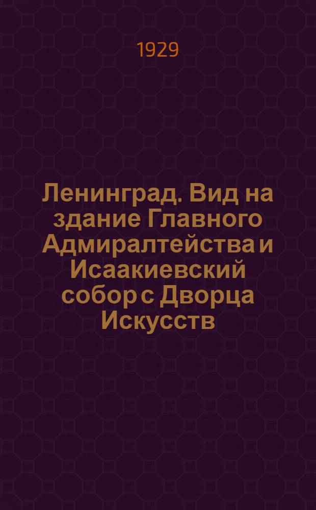 Ленинград. Вид на здание Главного Адмиралтейства и Исаакиевский собор с Дворца Искусств = View of the Main Admiralty and the Isaac Cathedral from the Palace of Arts