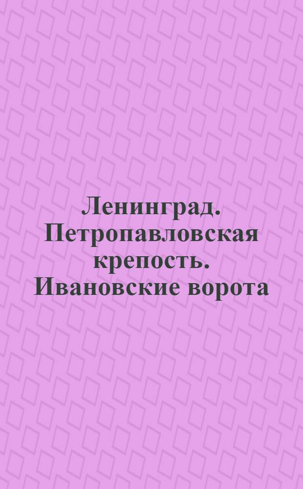 Ленинград. Петропавловская крепость. Ивановские ворота