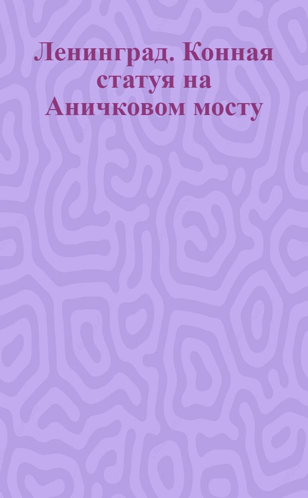 Ленинград. Конная статуя на Аничковом мосту = Leningrad. Equestrian Statue on Anichkov Bridge