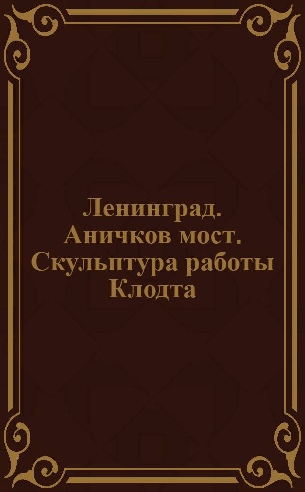 Ленинград. Аничков мост. Скульптура работы Клодта = Leningrad. Anichcov Bridge. Sculpture by Klodt