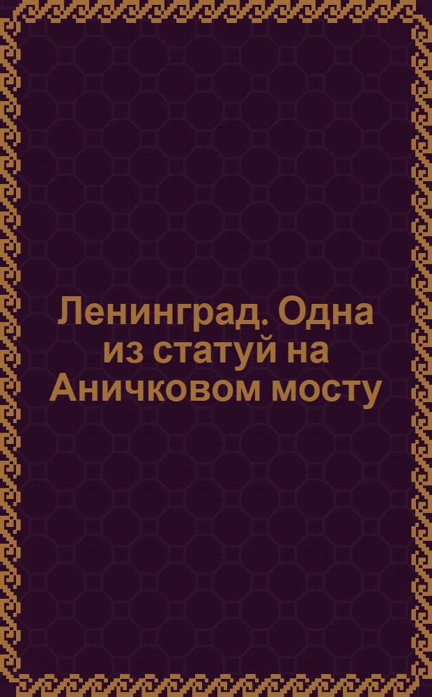 Ленинград. Одна из статуй на Аничковом мосту = Leningrad. Einer der vier "Rossebändiger" auf der Anitschkow-Brücke = Leningrad. One of the four "horse-tamers" on the Anitchkov-bridge