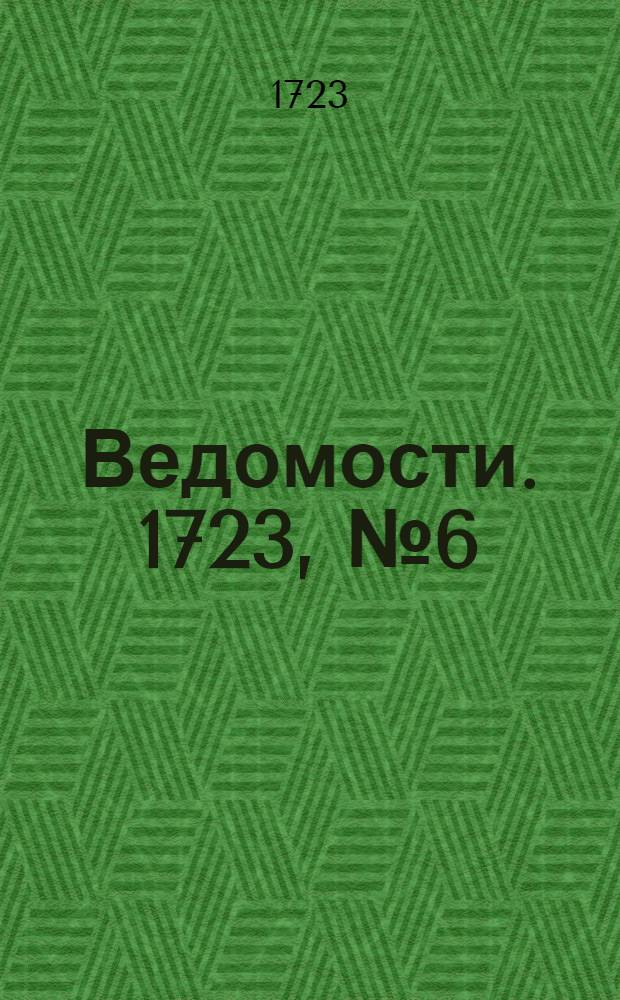 Ведомости. 1723, №6 (12 марта) : 1723, №6 (12 марта)