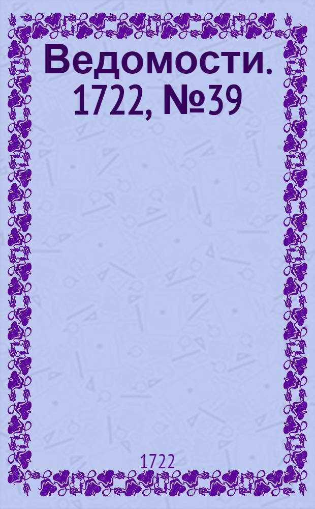 Ведомости. 1722, №39 (28 дек.) : 1722, №39 (28 дек.)