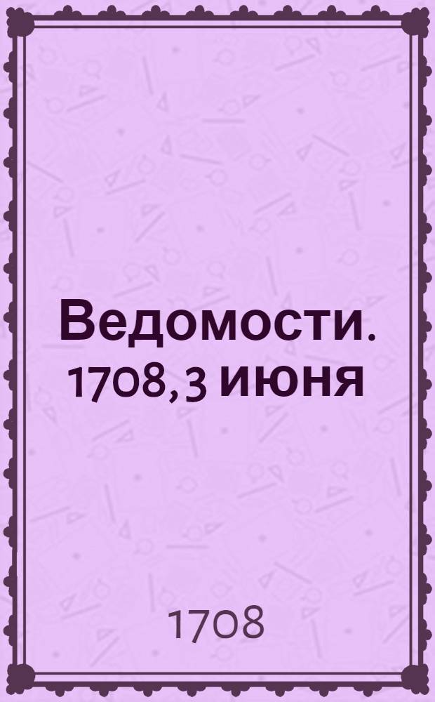 Ведомости. 1708, 3 июня : Реляция