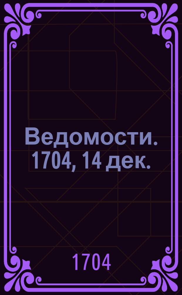 Ведомости. 1704, 14 дек. : 1704, 14 дек.