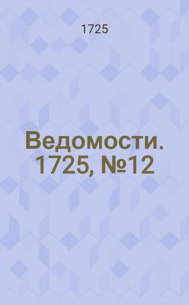 Ведомости. 1725, №12 (16 апр.) : 1725, №12 (16 апр.)