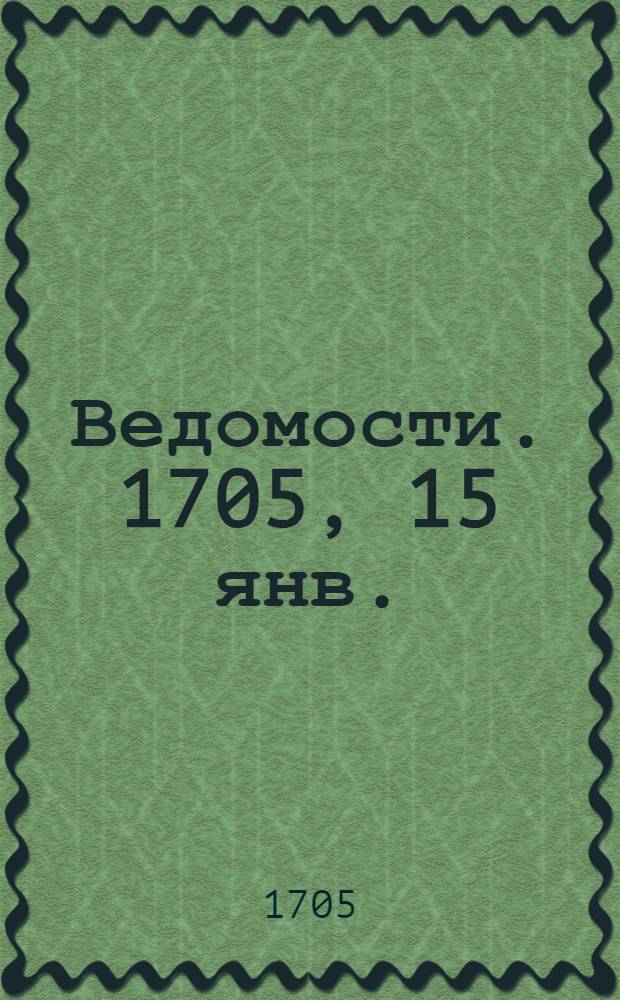 Ведомости. 1705, 15 янв. : 1705, 15 янв.