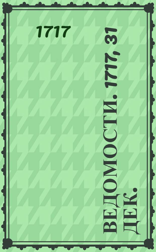 Ведомости. 1717, 31 дек. : 1717, 31 дек.