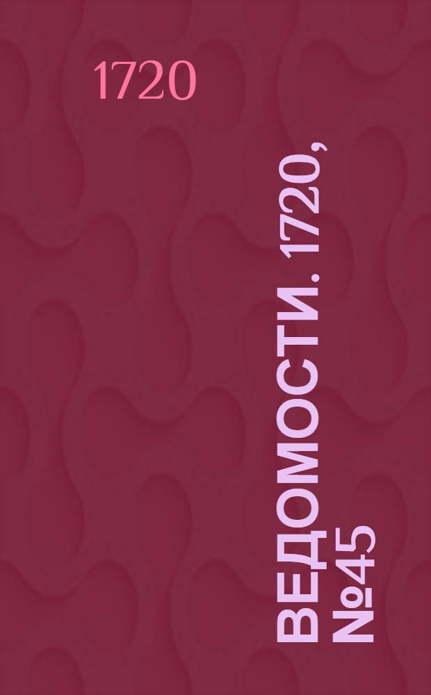 Ведомости. 1720, №45 (26 июля) : 1720, №45 (26 июля)