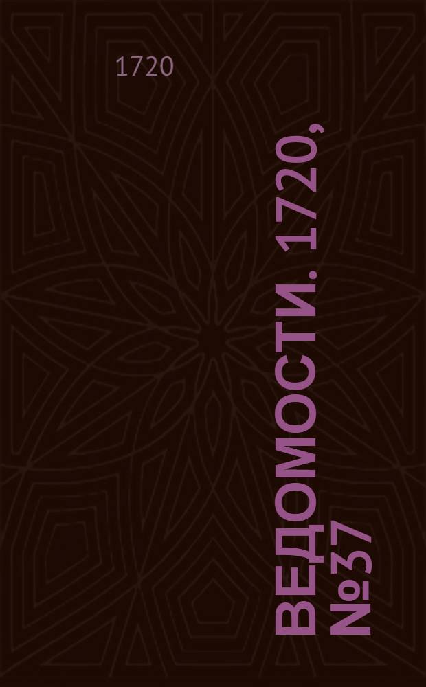 Ведомости. 1720, №37 (17 июня) : 1720, №37 (17 июня)