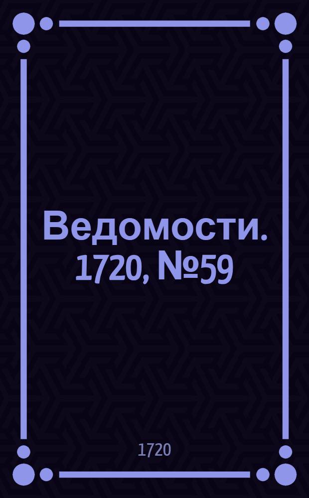 Ведомости. 1720, №59 (19 окт.) : 1720, №59 (19 окт.)