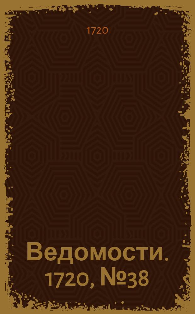 Ведомости. 1720, №38 (21 июня) : 1720, №38 (21 июня)
