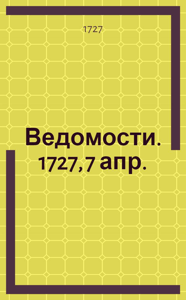 Ведомости. 1727, 7 апр. : Российские ведомости