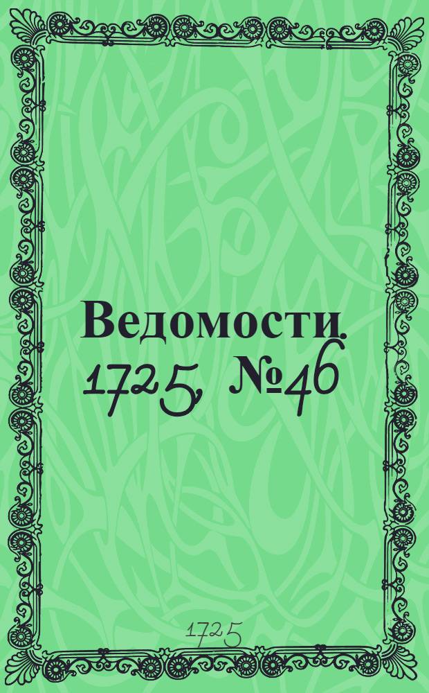 Ведомости. 1725, №46 (6 нояб.) : Российские ведомости